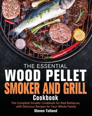 The Essential Wood Pellet Smoker and Grill Cookbook de Steven Tolland