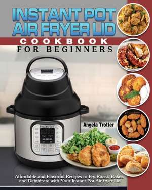 Instant Pot Air Fryer Lid Cookbook For Beginners de Angela Trotter