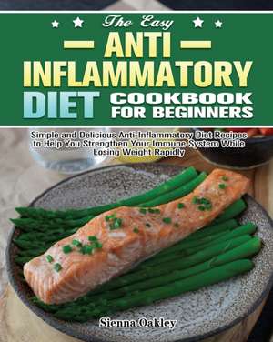 The Easy Anti-Inflammatory Diet Cookbook for Beginners de Sienna Oakley