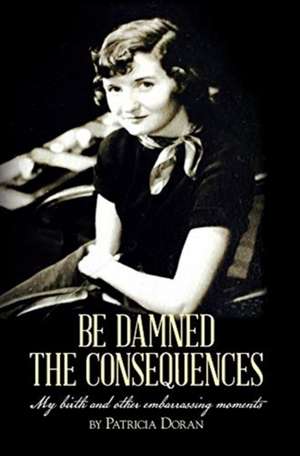 Be Damned the Consequences de Patricia Doran