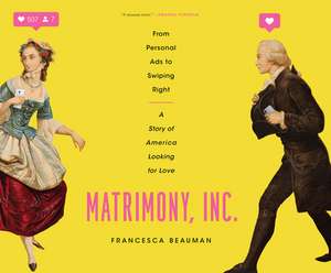 Matrimony, Inc.: From Personal Ads to Swiping Right, a Story of America Looking for Love de Francesca Beauman