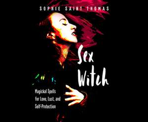 Sex Witch: Magickal Spells for Love, Lust, and Self-Protection de Sophie Saint Thomas