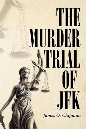 The Murder Trial of JFK de James O. Chipman