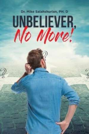 Unbeliever, No More! de Mike Salahshurian PH. D