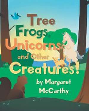 Tree Frogs, Unicorns and Other Creatures de Margaret Mccarthy