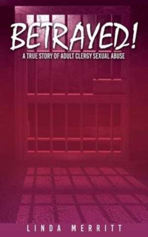 Betrayed!: A True Story of Adult Clergy Sexual Abuse de Linda Merritt