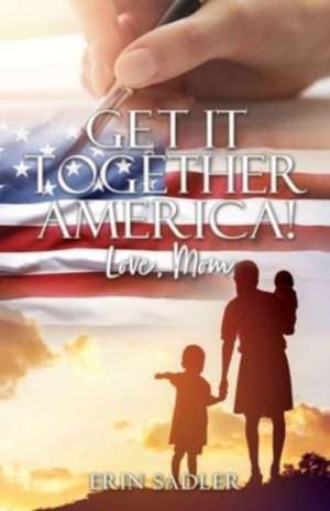 Get It Together America! Love, Mom de Erin Sadler