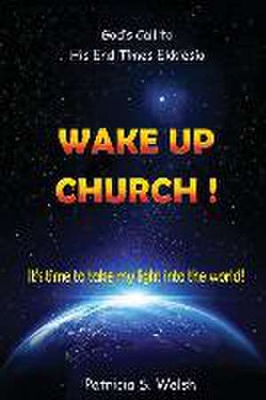 Wake Up Church!: God's Call to His End Times Ekklesia It's time to take my light into the world! de Patricia S. Welsh