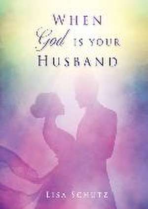 When God is your Husband de Lisa Schutz