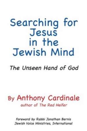 Searching for Jesus in the Jewish Mind: The Unseen Hand of God de Anthony Cardinale