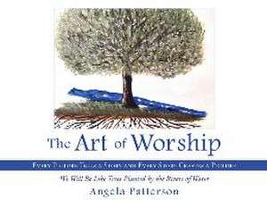 The Art of Worship: Every Picture Tells a Story and Every Story Creates a Picture de Angela Patterson