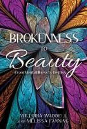 Brokenness To Beauty: From Mental Illness to Destiny de Victoria Waddell