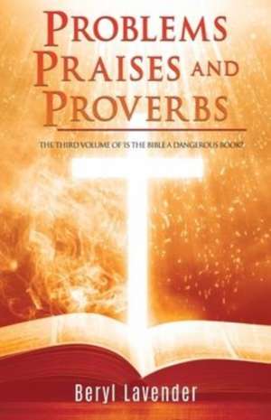 Problems Praises and Proverbs THE THIRD VOLUME OF 'IS THE BIBLE A DANGEROUS BOOK?' de Beryl Lavender