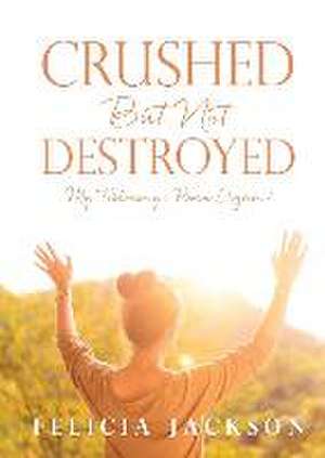 Crushed But Not Destroyed: My Testimony: Born Again! de Felicia Jackson