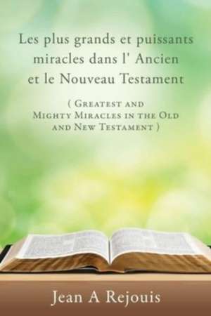 Les plus grands et puissants miracles dans l' Ancien et le Nouveau Testament ( Greatest and Mighty Miracles in the Old and New Testament ) de Jean A. Rejouis