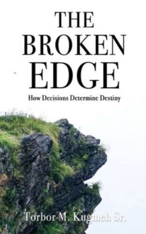 The Broken Edge: How Decisions Determine Destiny de Torbor M. Kugmeh