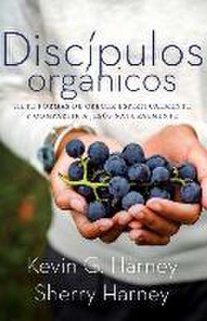 Discípulos orgánicos: Sieteformas de Crecer Espiritualmente Y Comparatir a Jesús Naturalmente de Kevin G. Harney