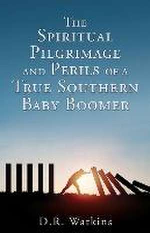 The Spiritual Pilgrimage and Perils of a True Southern Baby Boomer de D. R. Watkins