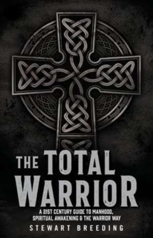 The Total Warrior: A 21st Century Guide to Manhood, Spiritual Awakening & the Warrior Way de Stewart A. Breeding