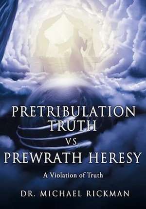 Pretribulation Truth vs. Prewrath Heresy: A Violation of Truth de Michael Rickman