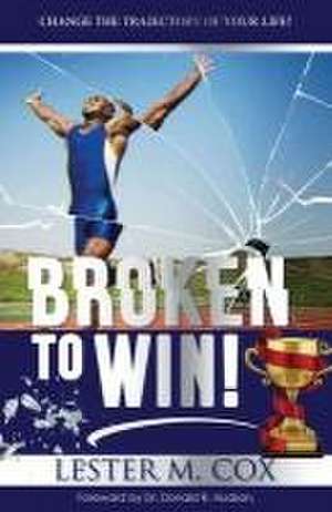 Broken to Win: Change The Trajectory of Your Life! de Lester M. Cox