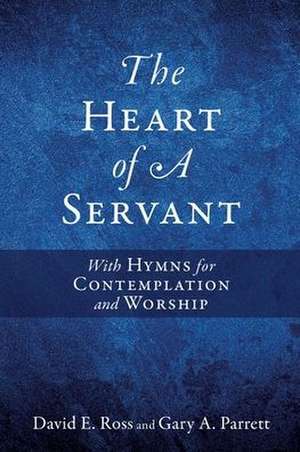 The Heart of A Servant: With Hymns for Contemplation and Worship de David E. Ross