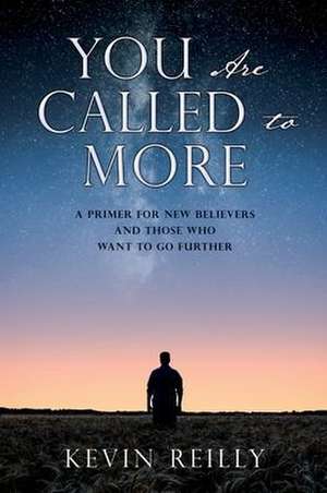 You Are Called to More: A Primer for New Believers and Those who want to go further de Kevin Reilly