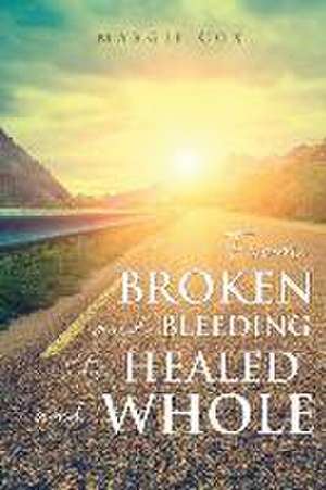 From BROKEN and BLEEDING to HEALED and WHOLE de Margie Cox