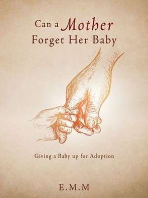 Can a Mother Forget Her Baby: Giving a Baby up for Adoption de E. M. M.