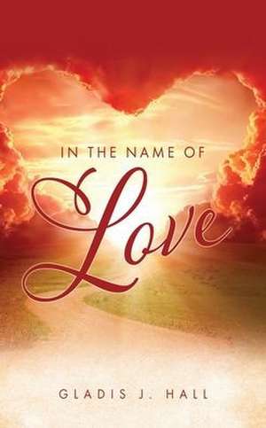 In The Name of Love de Gladis J. Hall