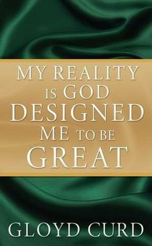 My Reality is God Designed Me to be Great de Gloyd Curd