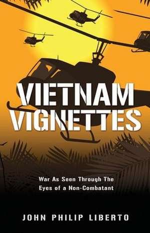 Vietnam Vignettes: War As Seen Through The Eyes of a Non-Combatant de John Philip Liberto