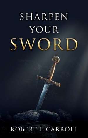 Sharpen Your Sword de Robert L. Carroll