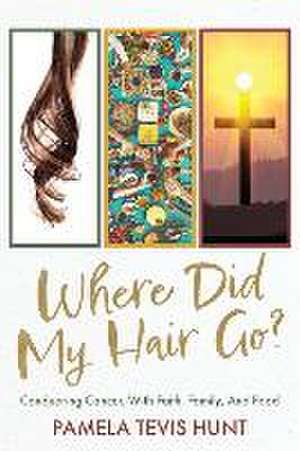 Where Did My Hair Go?: Conquering Cancer, With Faith, Family, And Food de Pamela Tevis Hunt