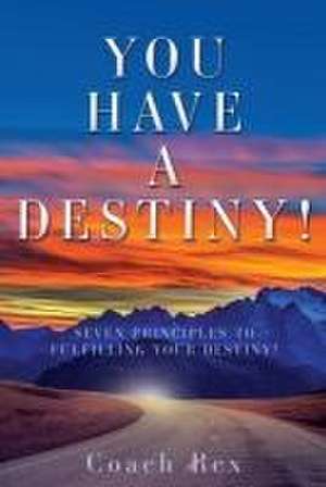 You Have a Destiny!: Seven Principles to Fulfilling Your Destiny! de Coach Rex