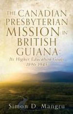 The Canadian Presbyterian Mission in British Guiana de Simon D Mangru