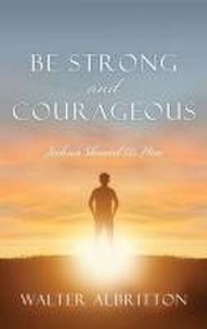 Be Strong and Courageous: Joshua Showed Us How de Walter Albritton