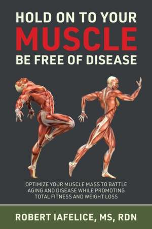 Hold on to Your MUSCLE, Be Free of Disease de Robert Iafelice