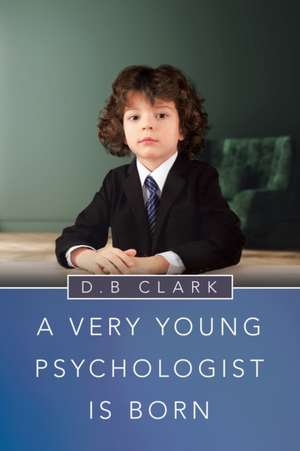 A Very Young Psychologist Is Born de D. B Clark