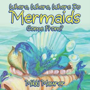 Where, Where, Where Do Mermaids Come From? de Mikki Maurer