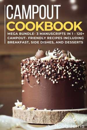 Campout Cookbook: MEGA BUNDLE - 3 Manuscripts in 1 - 120+ Campout - friendly recipes including Breakfast, Side dishes, and desserts de Noah Jerris