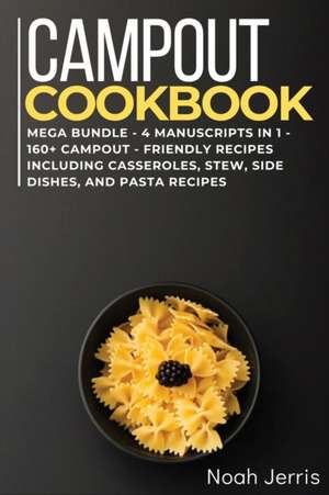 Campout Cookbook: MEGA BUNDLE - 4 Manuscripts in 1 - 160+ Campout - friendly recipes including casseroles, stew, side dishes, and pasta de Noah Jerris