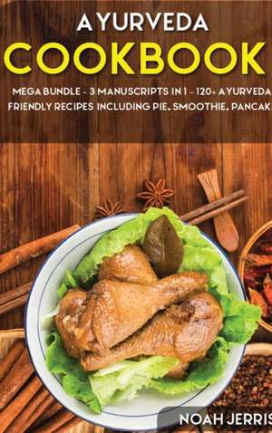 Ayurveda Cookbook: MEGA BUNDLE - 3 Manuscripts in 1 - 120+ Ayurveda - friendly recipes including pie, smoothie, pancakes de Noah Jerris