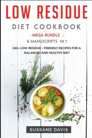 Low Residue Diet Cookbook: MEGA BUNDLE - 6 Manuscripts in 1 - 240+ Low Residue - friendly recipes for a balanced and healthy diet de Sussane Davis