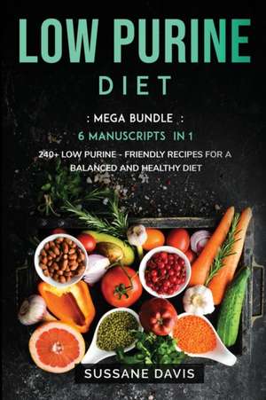 Low Purine Diet: MEGA BUNDLE - 6 Manuscripts in 1 - 240+ Low Purine - friendly recipes for a balanced and healthy diet de Sussane Davis