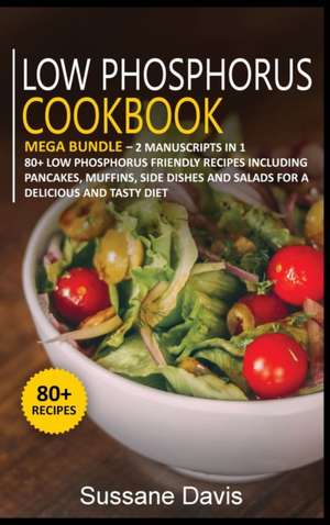 Low Phosphorus Cookbook: MEGA BUNDLE - 2 Manuscripts in 1 - 80+ Low Phosphorus - friendly recipes including pancakes, muffins, side dishes and de Sussane Davis