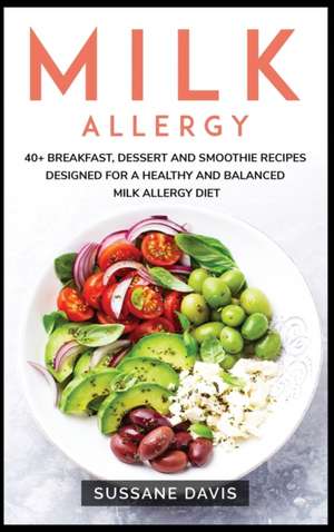 Milk Allergy: 40+ Breakfast, Dessert and Smoothie Recipes designed for a healthy and balanced Milk Allergy diet de Sussane Davis