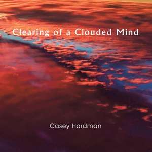 Clearing of a Clouded Mind de Casey Hardman