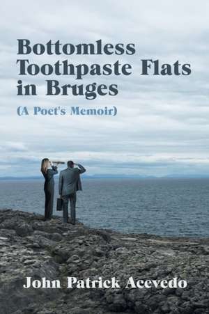 Bottomless Toothpaste Flats in Bruges (A Poet's Memoir) de John Patrick Acevedo