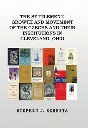 The Settlement, Growth and Movement of the Czechs and Their Institutions in Cleveland, Ohio de Stephen J. Sebesta